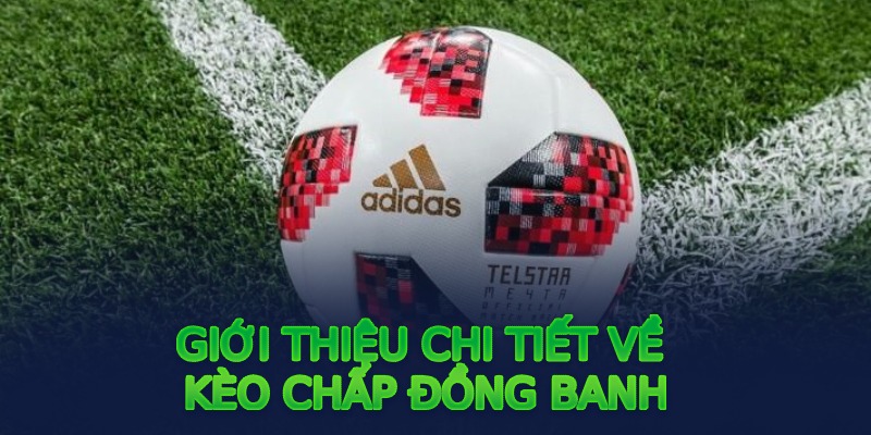 Kèo chấp đồng banh và những thông tin thú vị bạn nên biết