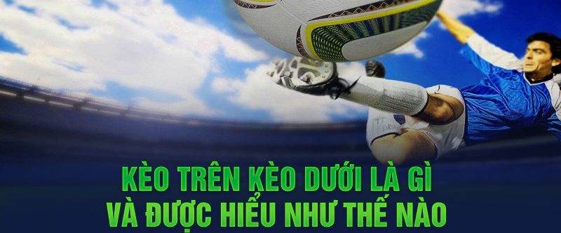 Kèo trên kèo dưới là gì và được hiểu như thế nào