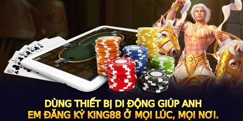 Dùng thiết bị di động giúp anh em đăng ký king88 ở mọi lúc, mọi nơi 